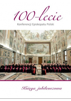 100 lecie Konferencji Episkopatu Polski Księga Jubileuszowa