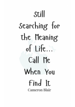 Still Searching for the Meaning of Life... Call Me When You Find It
