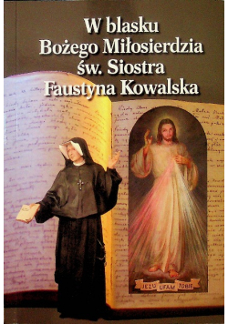 W Blasku Bożego Miłosierdzia Św Siostra Faustyna Kowalska