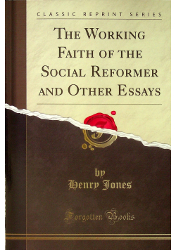 The working faith of the social reformer and other essays reprint z 1910 r