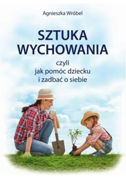 Sztuka wychowania czyli jak pomóc dziecku i zadbać o siebie