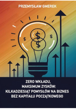 Zero wkładu, maksimum zysków: kilkadziesiąt pomysłów na biznes bez kapitału początkowego