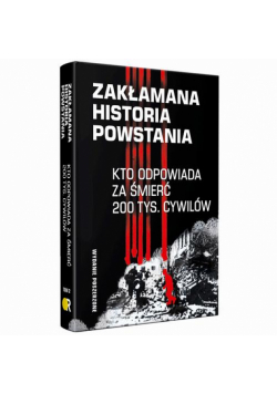 Zakłamana historia powstania II Kto odpowiada za śmierć 200 tys. cywilów - wydanie poszerzone