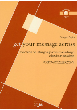 Get Your Message Across Ćwiczenia do ustnego egzaminu maturalnego z języka angielskiego