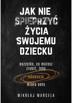 Jak nie spieprzyć życia swojemu dziecku. Edukacja