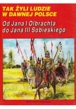 Tak żyli ludzie Od Jana I Olbrachta do Jana III Sobieskiego