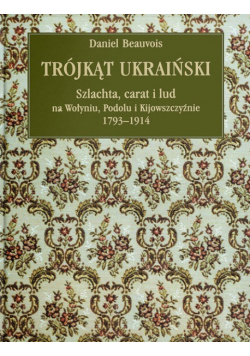 Trójkąt ukraiński Schlachta carat i lud na Wołyniu Podolu i Kijowszczyźnie 1793 - 1914