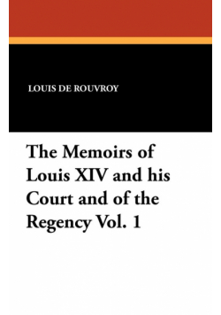 The Memoirs of Louis XIV and His Court and of the Regency Vol. 1