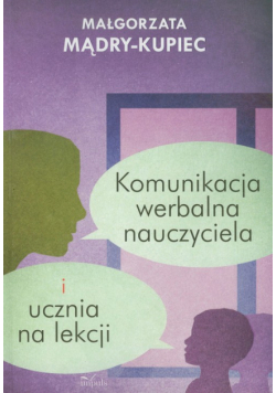 Mądry-Kupiec Małgorzata - Komunikacja werbalna nauczyciela i ucznia na lekcji