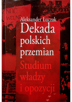Dekada polskch przemian Studium władzy i opozycji