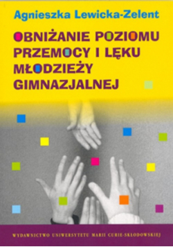 Lewicka-Zelent Agnieszka - Obniżanie poziomu przemocy i lęku młodzieży gimnazjalnej