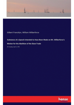 Substance of a Speech Intended to Have Been Made on Mr. Wilberforce's Motion for the Abolition of the Slave Trade