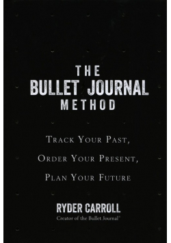 The Bullet Journal Method Track Your Past Order Your Present Plan Your Future