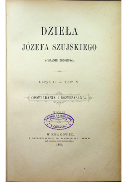 Dzieła Józefa Szujskiego Serya II Tom VI Opowiadania i roztrząsania Tom II 1886 r.