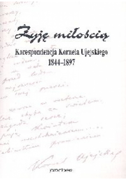 Żyję miłością Korespondecja Kornela Ujejskiego 1844-1897