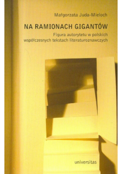 Juda-Mieloch Małgorzata - Na ramionach gigantów. Figura autorytetu w polskich współczesnych tekstach literaturoznawczych