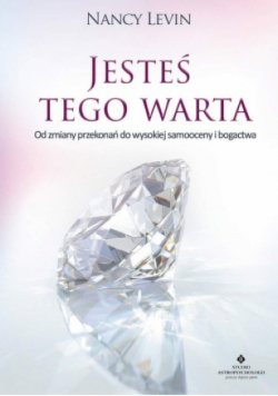 Jesteś tego warta od zmiany przekonań do wysokiej samooceny i bogactwa