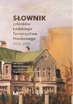 Słownik członków Łódzkiego Towarzystwa Naukowego 2010-2015