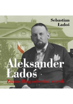 Aleksander Ładoś. Zanim Bóg odwróci wzrok