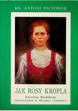 Jak rosy kropla Karolina Kózkówna męczennica w obronie czystości