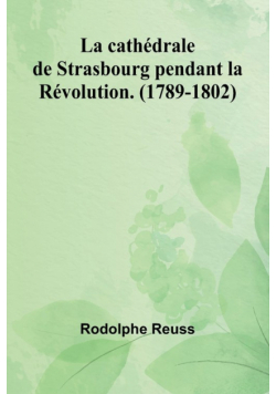 La cathédrale de Strasbourg pendant la Révolution. (1789-1802)