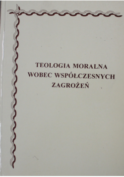 Teologia moralna wobec wspólczesnych zagrożeń