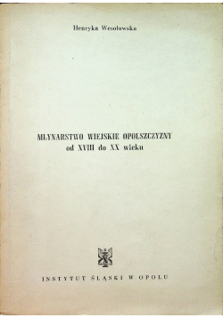 Młynarstwo wiejskie Opolszczyzny od XVIII do XX wieku