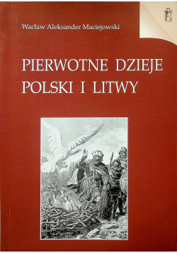 Pierwotne dzieje Polski i Litwy reprint z 1846 r.