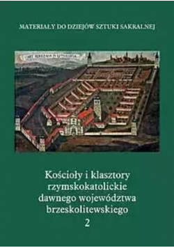 Kościoły i klasztory rzymskokatolickie dawnego województwa brzeskolitewskiego Tom 2