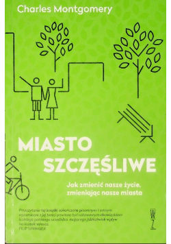 Miasto szczęśliwe Jak zmienić nasze życie, zmieniając nasze miasta