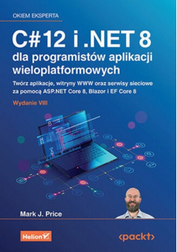 C# 12 i .NET 8 dla programistów aplikacji wieloplatformowych. Twórz aplikacje, witryny WWW oraz serwisy sieciowe za pomocą ASP.NET Core 8, Blazor i EF Core 8 wyd. 8