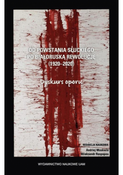 Od powstania słuckiego po białoruską rewolucję (1920–2020). Dyskurs oporu