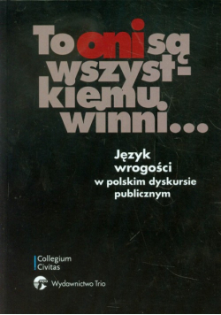To oni są wszystkiemu winni: Język wrogości w polskim dyskursie publicznym