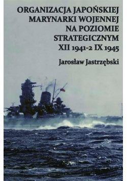 Organizacja japońskiej marynarki wojennej na opziomie strategicznym XXI 1941 - 2 IX 1945