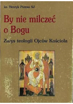 By nie milczeć o Bogu zarys teologii Ojców Kościoła