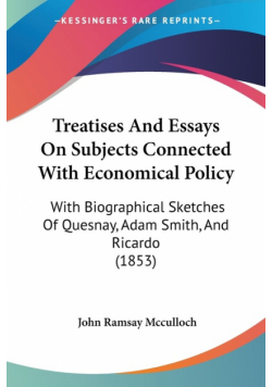 Treatises And Essays On Subjects Connected With Economical Policy