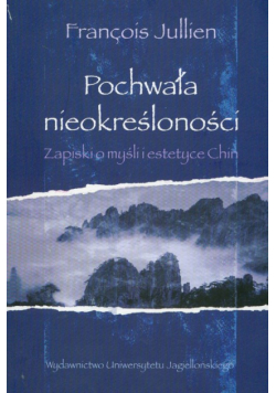 Jullien Francois - Pochwała nieokreśloności. Zapiski o myśli i estetyce Chin