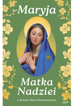 Maryja Matka Nadziei. Rozważania czcicieli Maryi na miesiąc maj