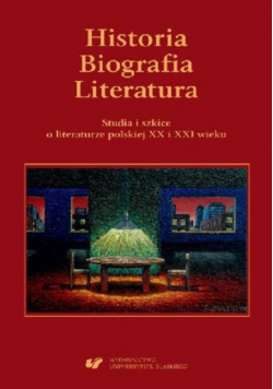 Historia. Biografia. Literatura. Studia i szkice o literaturze polskiej XX i XXI wieku