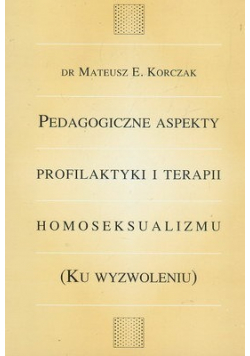 Pedagogiczne aspekty profilaktyki i terapii homoseksualizmu ku wyzwoleniu