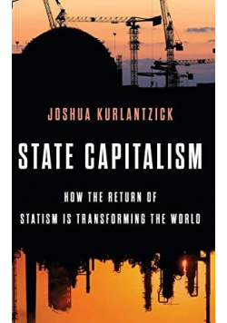 State Capitalism How the Return of Statism Is Transforming the World