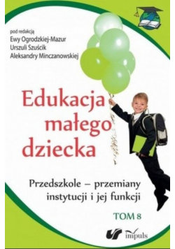 Edukacja małego dziecka Tom 8 Przedszkole przemiany instytucji i jej funkcji