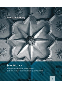 Jan Wolff Monografia architekta w świetle analizy prefabrykowanych dekoracji sztukatorskich