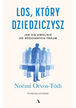Los, który dziedziczysz Jak się uwolnić od rodzinnych traum