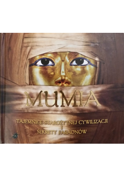Mumia. Tajemnice starożytnej cywilizacji i sekrety faraonów