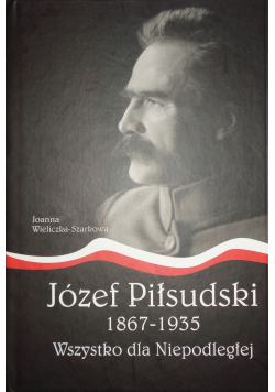 Józef Piłsudski 1867 1935  Wszystko dla Niepodległej