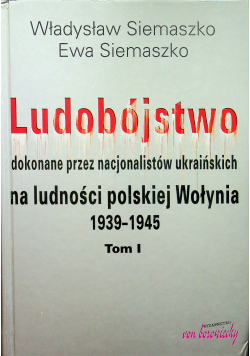 Ludobójstwo dokonane przez nacjonalistów ukraińskich na ludności polskiej Wołynia 1939 1945 tom 1