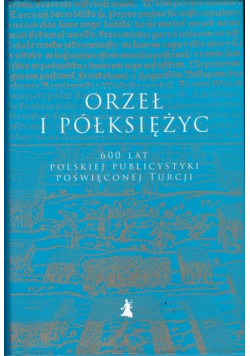 Orzeł i półksiężyc 600 lat polskiej publicystyki poświęconej Turcji