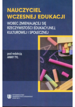 Nauczyciel wczesnej edukacji. Wobec zmieniającej się rzeczywistości edukacyjnej, kulturowej i społecznej