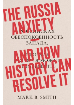 The Russia Anxiety: And How History Can Resolve It